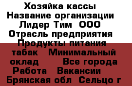 Хозяйка кассы › Название организации ­ Лидер Тим, ООО › Отрасль предприятия ­ Продукты питания, табак › Минимальный оклад ­ 1 - Все города Работа » Вакансии   . Брянская обл.,Сельцо г.